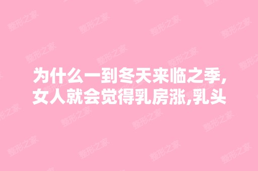 为什么一到冬天来临之季,女人就会觉得乳房涨,乳头...