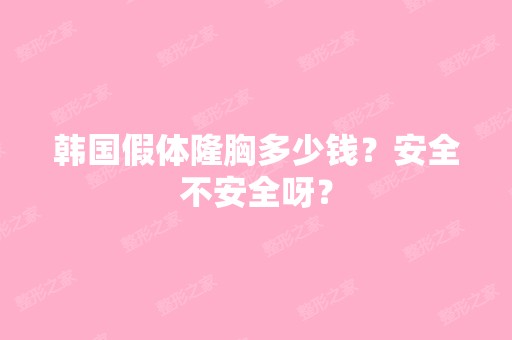 韩国假体隆胸多少钱？安全不安全呀？