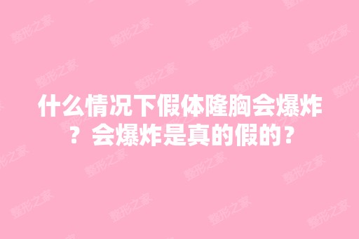 什么情况下假体隆胸会爆炸？会爆炸是真的假的？