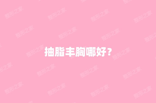 抽脂丰胸哪好？