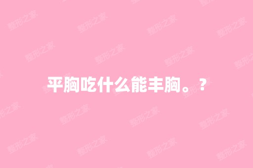 平胸吃什么能丰胸。？