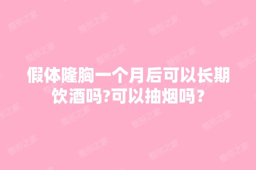 假体隆胸一个月后可以长期饮酒吗?可以抽烟吗？