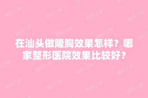 在汕头做隆胸效果怎样？哪家整形医院效果比较好？