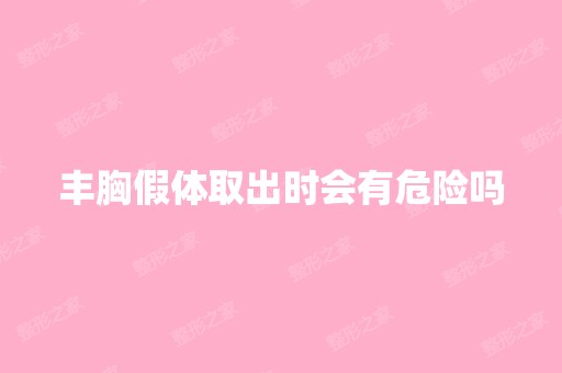 丰胸假体取出时会有危险吗