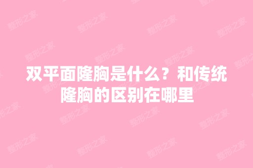 双平面隆胸是什么？和传统隆胸的区别在哪里