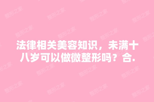 法律相关美容知识，未满十八岁可以做微整形吗？合...