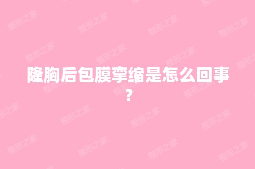 隆胸后包膜挛缩是怎么回事？