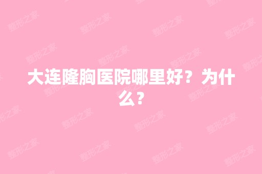 大连隆胸医院哪里好？为什么？