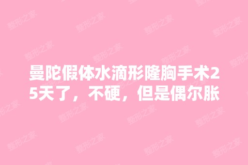 曼陀假体水滴形隆胸手术25天了，不硬，但是偶尔胀...