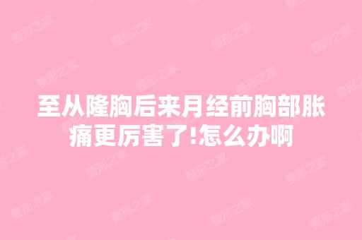 至从隆胸后来月经前胸部胀痛更厉害了!怎么办啊