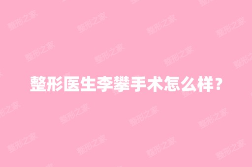 整形医生李攀手术怎么样？