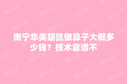 南宁华美胡凯做鼻子大概多少钱？技术靠谱不