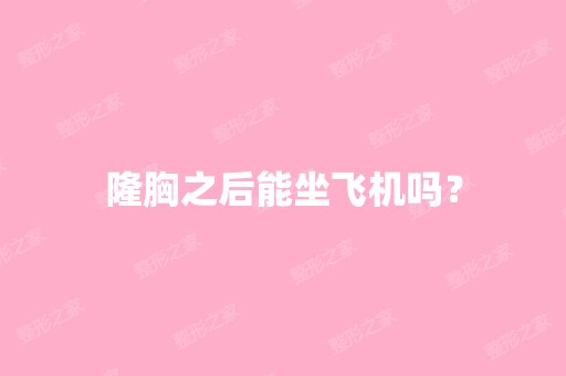 隆胸之后能坐飞机吗？