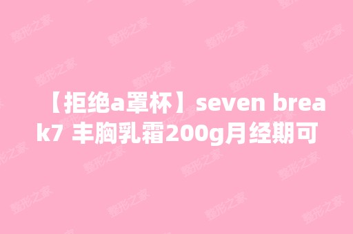 【拒绝a罩杯】seven break7 丰胸乳霜200g月经期可...