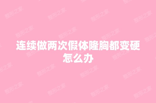 连续做两次假体隆胸都变硬怎么办