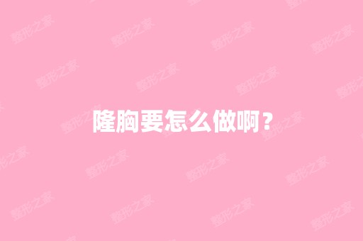 隆胸要怎么做啊？