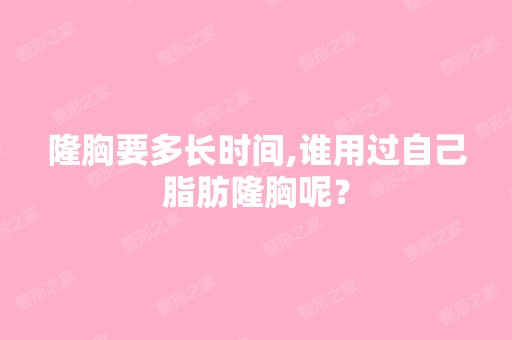 隆胸要多长时间,谁用过自己脂肪隆胸呢？