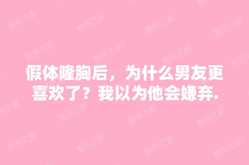 假体隆胸后，为什么男友更喜欢了？我以为他会嫌弃...