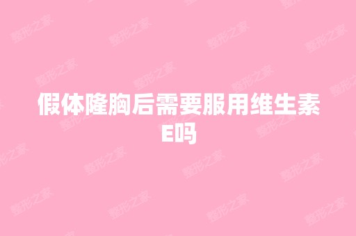 假体隆胸后需要服用维生素E吗