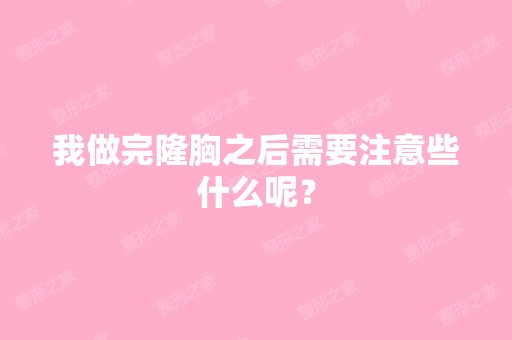 我做完隆胸之后需要注意些什么呢？