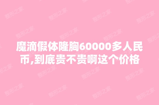 魔滴假体隆胸60000多人民币,到底贵不贵啊这个价格？