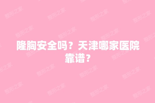 隆胸安全吗？天津哪家医院靠谱？