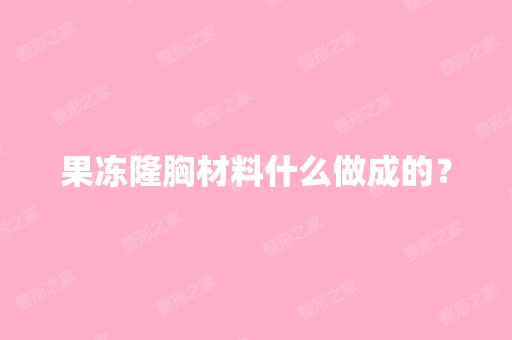 果冻隆胸材料什么做成的？