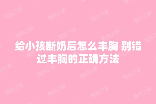 给小孩断奶后怎么丰胸 别错过丰胸的正确方法