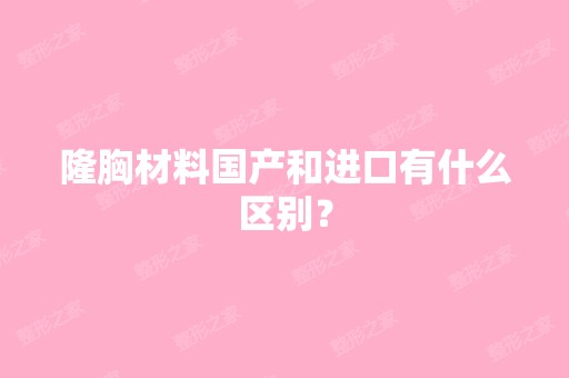 隆胸材料国产和进口有什么区别？