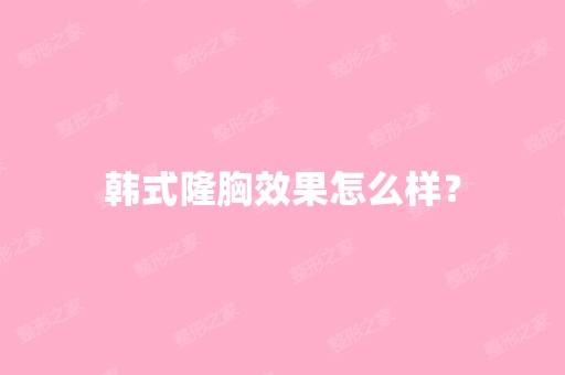 韩式隆胸效果怎么样？