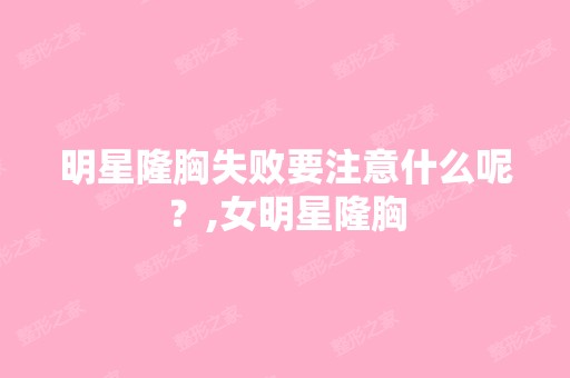 明星隆胸失败要注意什么呢？,女明星隆胸