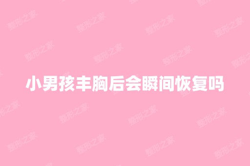 小男孩丰胸后会瞬间恢复吗