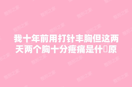 我十年前用打针丰胸但这两天两个胸十分疼痛是什麼原因