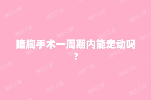 隆胸手术一周期内能走动吗?