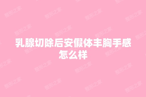 乳腺切除后安假体丰胸手感怎么样