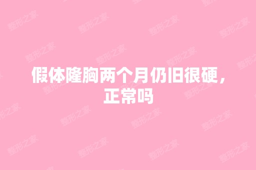 假体隆胸两个月仍旧很硬，正常吗