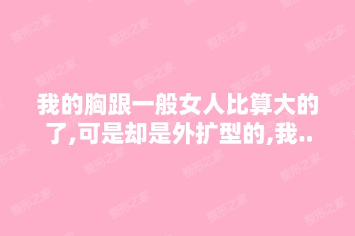 我的胸跟一般女人比算大的了,可是却是外扩型的,我...