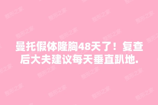 曼托假体隆胸48天了！复查后大夫建议每天垂直趴地...