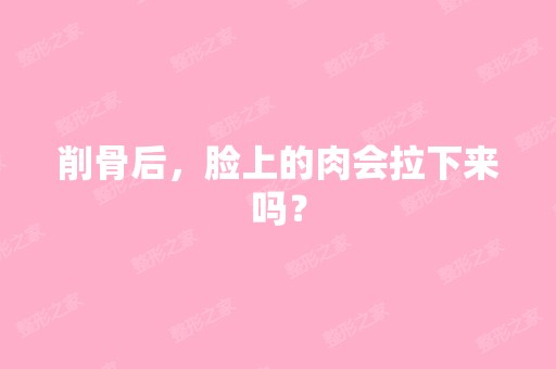 削骨后，脸上的肉会拉下来吗？