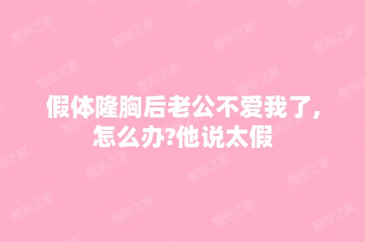 假体隆胸后老公不爱我了,怎么办?他说太假