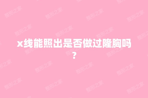 x线能照出是否做过隆胸吗?