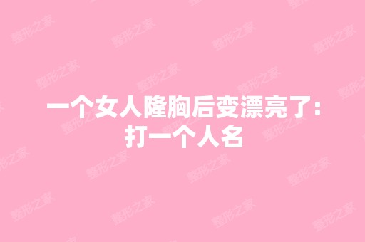 一个女人隆胸后变漂亮了:打一个人名