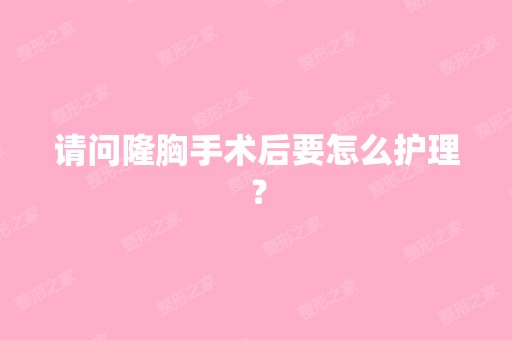 请问隆胸手术后要怎么护理？