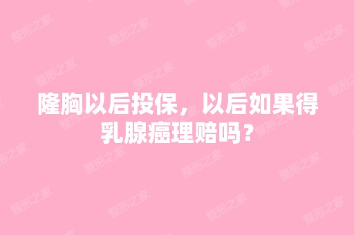 隆胸以后投保，以后如果得乳腺癌理赔吗？