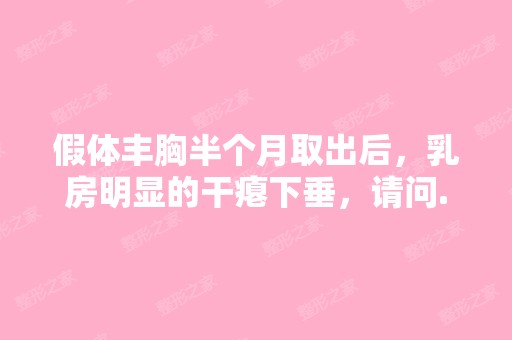 假体丰胸半个月取出后，乳房明显的干瘪下垂，请问...