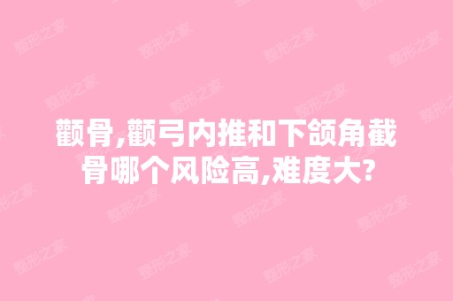 颧骨,颧弓内推和下颌角截骨哪个风险高,难度大?