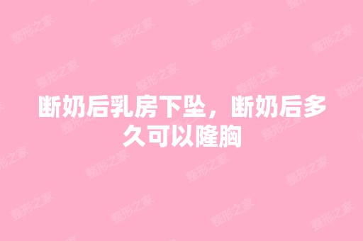 断奶后乳房下坠，断奶后多久可以隆胸