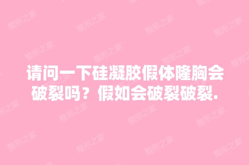 请问一下硅凝胶假体隆胸会破裂吗？假如会破裂破裂...