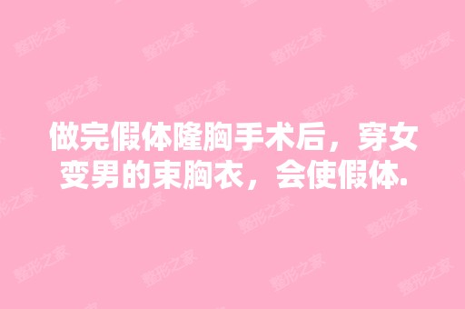 做完假体隆胸手术后，穿女变男的束胸衣，会使假体...