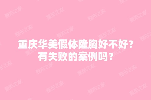 重庆华美假体隆胸好不好？有失败的案例吗？